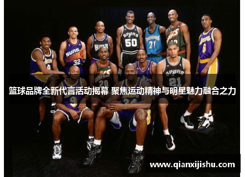 篮球品牌全新代言活动揭幕 聚焦运动精神与明星魅力融合之力