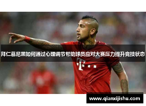 拜仁慕尼黑如何通过心理调节帮助球员应对大赛压力提升竞技状态