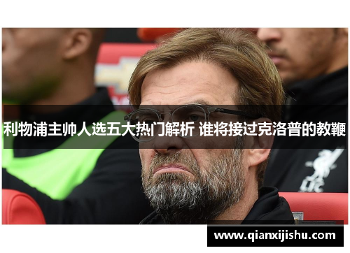 利物浦主帅人选五大热门解析 谁将接过克洛普的教鞭