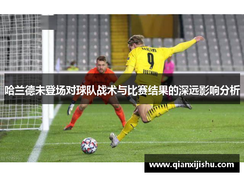 哈兰德未登场对球队战术与比赛结果的深远影响分析
