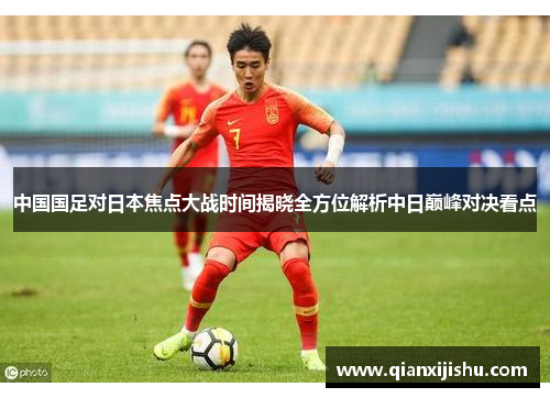 中国国足对日本焦点大战时间揭晓全方位解析中日巅峰对决看点