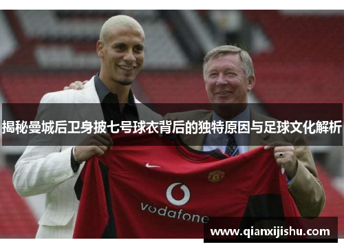 揭秘曼城后卫身披七号球衣背后的独特原因与足球文化解析
