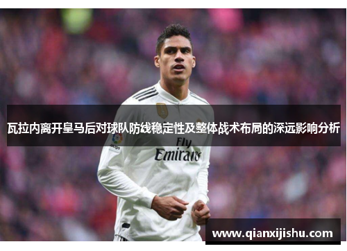 瓦拉内离开皇马后对球队防线稳定性及整体战术布局的深远影响分析