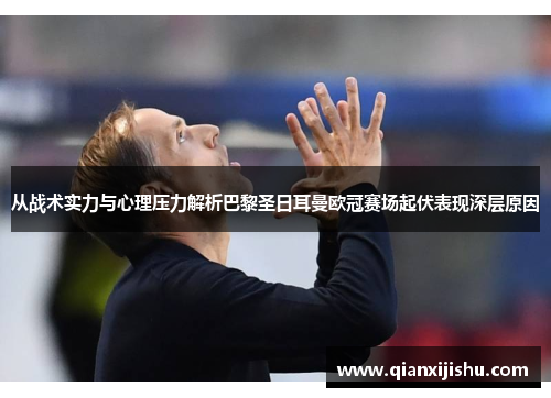 从战术实力与心理压力解析巴黎圣日耳曼欧冠赛场起伏表现深层原因 从战术实力与心理压力解析巴黎圣日耳曼欧冠赛场起伏表现深层原因