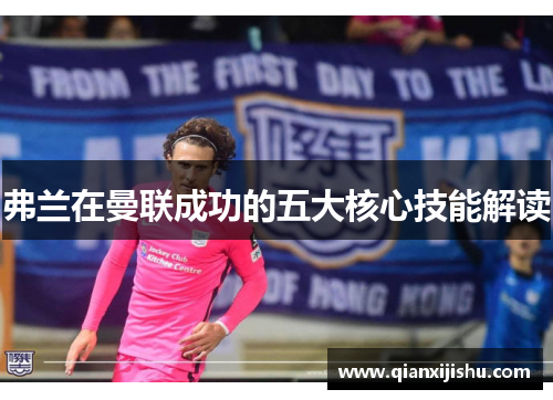 弗兰在曼联成功的五大核心技能解读 弗兰在曼联成功的五大核心技能解读