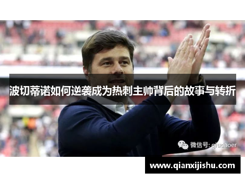 波切蒂诺如何逆袭成为热刺主帅背后的故事与转折 波切蒂诺如何逆袭成为热刺主帅背后的故事与转折