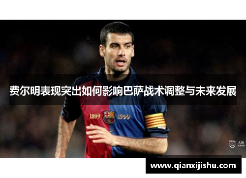 费尔明表现突出如何影响巴萨战术调整与未来发展