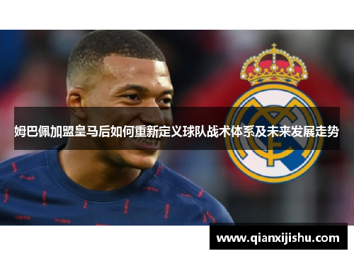 姆巴佩加盟皇马后如何重新定义球队战术体系及未来发展走势