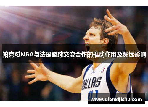 帕克对NBA与法国篮球交流合作的推动作用及深远影响