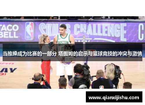 当推搡成为比赛的一部分 塔图姆的启示与篮球竞技的冲突与激情