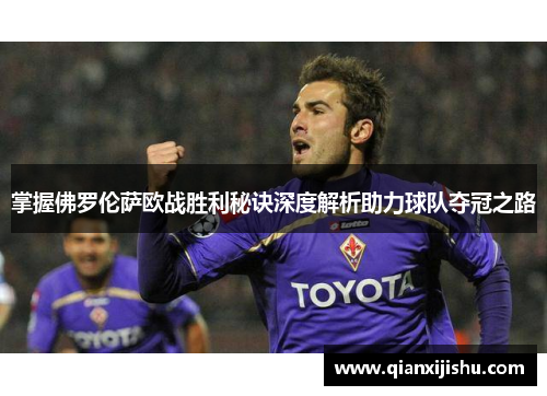 掌握佛罗伦萨欧战胜利秘诀深度解析助力球队夺冠之路 掌握佛罗伦萨欧战胜利秘诀深度解析助力球队夺冠之路