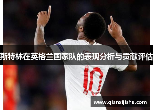 斯特林在英格兰国家队的表现分析与贡献评估 斯特林在英格兰国家队的表现分析与贡献评估