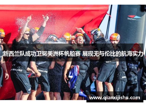 新西兰队成功卫冕美洲杯帆船赛 展现无与伦比的航海实力