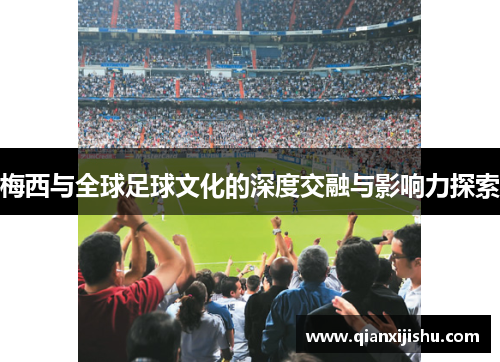 梅西与全球足球文化的深度交融与影响力探索 梅西与全球足球文化的深度交融与影响力探索