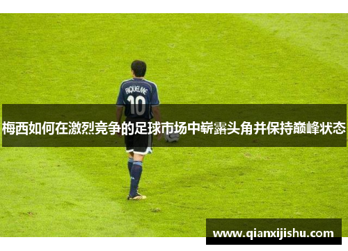 梅西如何在激烈竞争的足球市场中崭露头角并保持巅峰状态